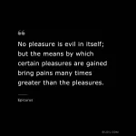 no-pleasure-is-evil-in-itself-but-the-means-by-which-certain-pleasures-are-gained-bring-pains...webp no-pleasure-is-evil-in-itself-but-the-means-by-which-certain-pleasures-are-gained-bring-pains...webp