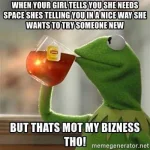 when-your-girl-tells-you-she-needs-space-shes-telling-you-in-a-nice-way-she-wants-to-try-some...webp when-your-girl-tells-you-she-needs-space-shes-telling-you-in-a-nice-way-she-wants-to-try-some...webp