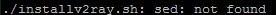 v2ray not installed sed not found.webp