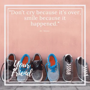 Don’t cry because it’s over, smile because it happened. ― Dr. Seuss